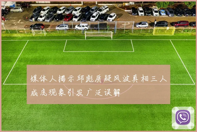 媒体人揭示邱彪质疑风波真相三人成虎现象引发广泛误解