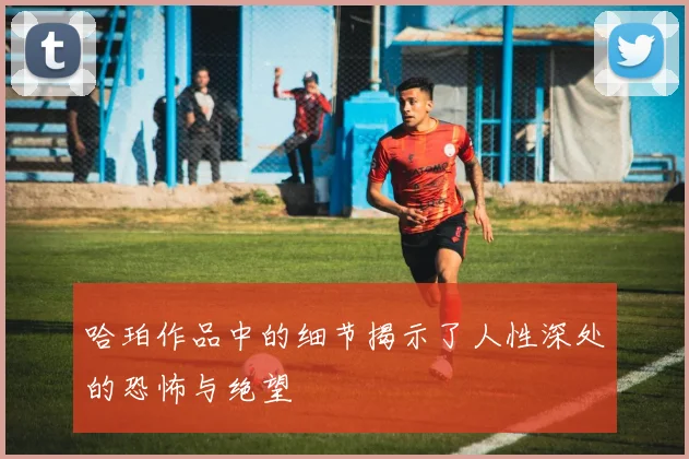哈珀作品中的细节揭示了人性深处的恐怖与绝望