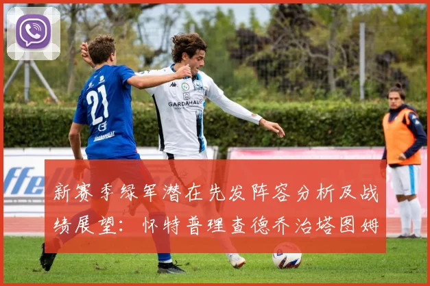 新赛季绿军潜在先发阵容分析及战绩展望：怀特普理查德乔治塔图姆奎塔组合