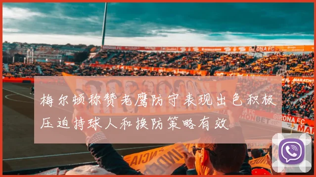 梅尔顿称赞老鹰防守表现出色积极压迫持球人和换防策略有效
