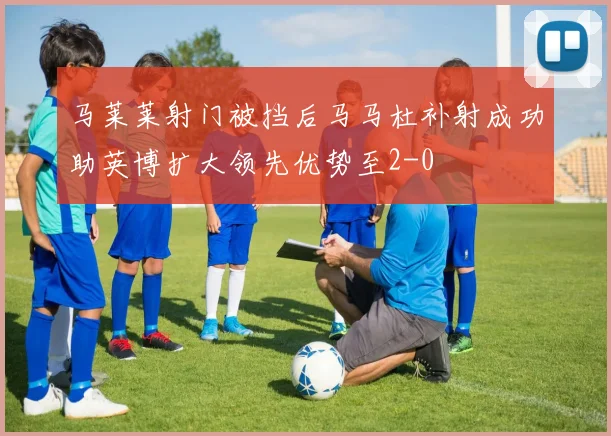 马莱莱射门被挡后马马杜补射成功助英博扩大领先优势至2-0