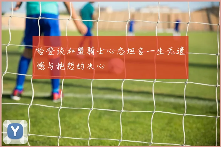 哈登谈加盟骑士心态坦言一生无遗憾与抱怨的决心