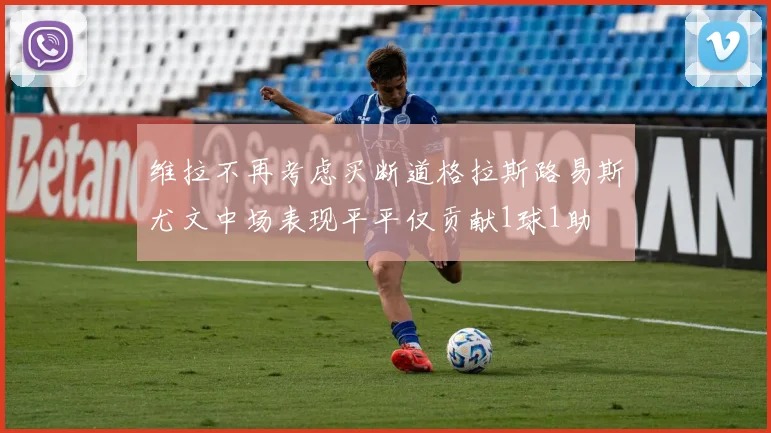 维拉不再考虑买断道格拉斯路易斯尤文中场表现平平仅贡献1球1助
