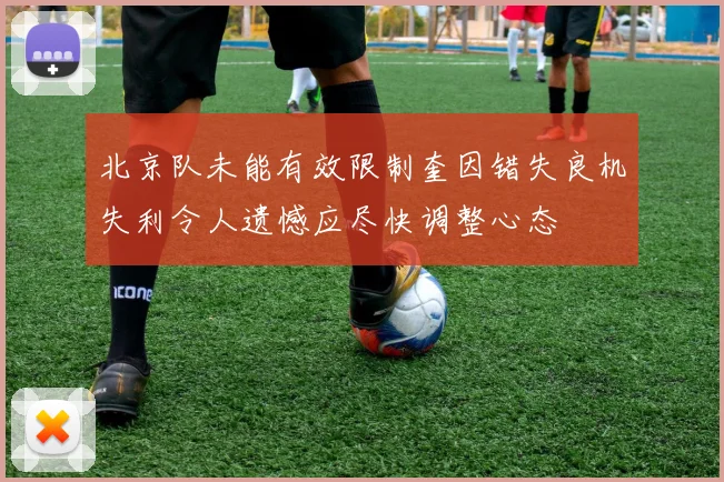 北京队未能有效限制奎因错失良机失利令人遗憾应尽快调整心态