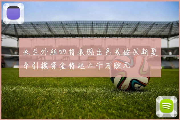 米兰外租四将表现出色或被买断夏季引援资金将达六千万欧元