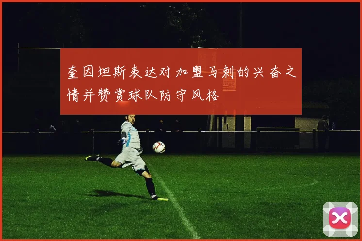 奎因坦斯表达对加盟马刺的兴奋之情并赞赏球队防守风格