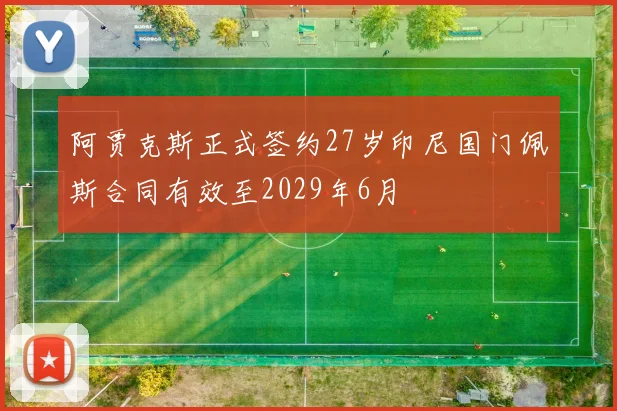 阿贾克斯正式签约27岁印尼国门佩斯合同有效至2029年6月